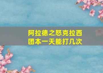 阿拉德之怒克拉西团本一天能打几次