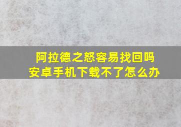 阿拉德之怒容易找回吗安卓手机下载不了怎么办