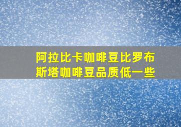 阿拉比卡咖啡豆比罗布斯塔咖啡豆品质低一些