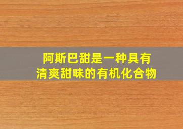 阿斯巴甜是一种具有清爽甜味的有机化合物