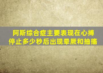 阿斯综合症主要表现在心搏停止多少秒后出现晕厥和抽搐