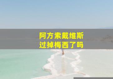 阿方索戴维斯过掉梅西了吗