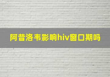 阿昔洛韦影响hiv窗口期吗