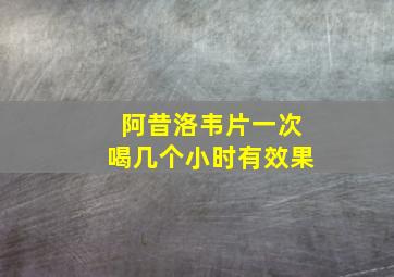 阿昔洛韦片一次喝几个小时有效果