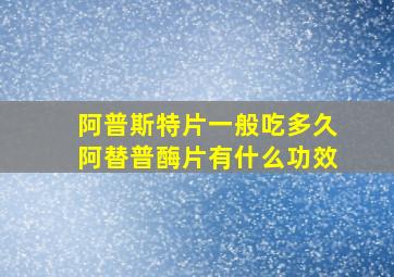 阿普斯特片一般吃多久阿替普酶片有什么功效