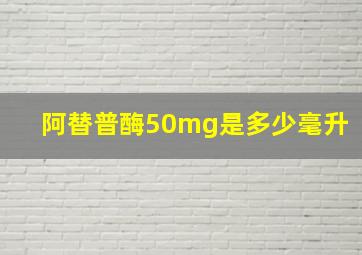 阿替普酶50mg是多少毫升