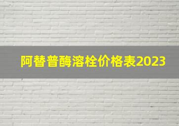 阿替普酶溶栓价格表2023