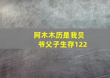 阿木木历是我贝爷父子生存122