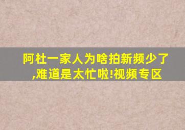 阿杜一家人为啥拍新频少了,难道是太忙啦!视频专区