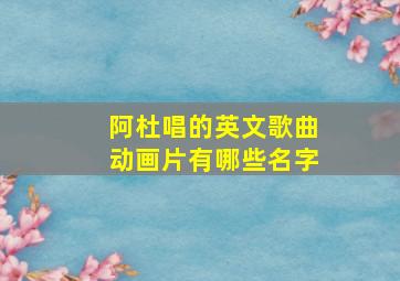 阿杜唱的英文歌曲动画片有哪些名字