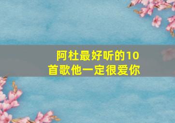 阿杜最好听的10首歌他一定很爱你