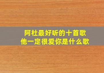 阿杜最好听的十首歌他一定很爱你是什么歌