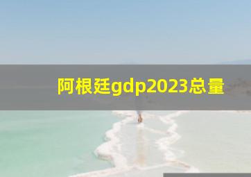 阿根廷gdp2023总量