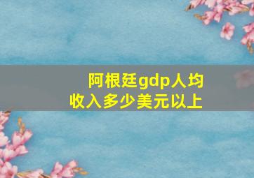 阿根廷gdp人均收入多少美元以上