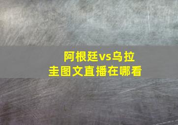 阿根廷vs乌拉圭图文直播在哪看