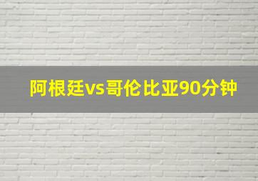 阿根廷vs哥伦比亚90分钟