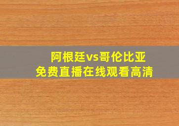 阿根廷vs哥伦比亚免费直播在线观看高清