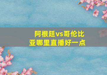 阿根廷vs哥伦比亚哪里直播好一点