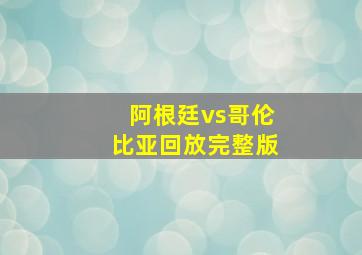 阿根廷vs哥伦比亚回放完整版