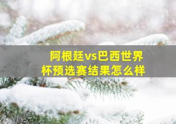 阿根廷vs巴西世界杯预选赛结果怎么样