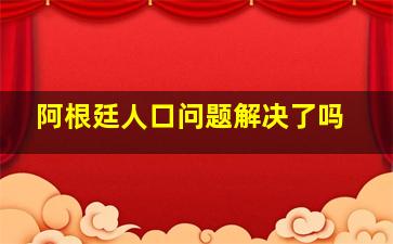 阿根廷人口问题解决了吗