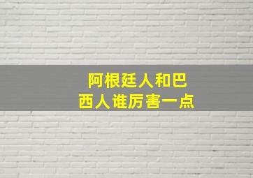 阿根廷人和巴西人谁厉害一点