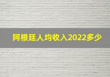 阿根廷人均收入2022多少