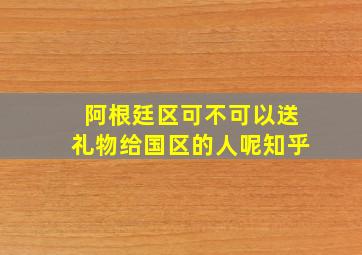 阿根廷区可不可以送礼物给国区的人呢知乎