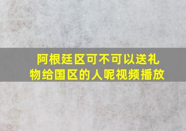 阿根廷区可不可以送礼物给国区的人呢视频播放