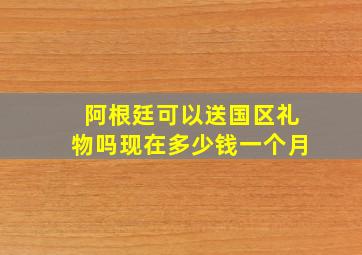 阿根廷可以送国区礼物吗现在多少钱一个月