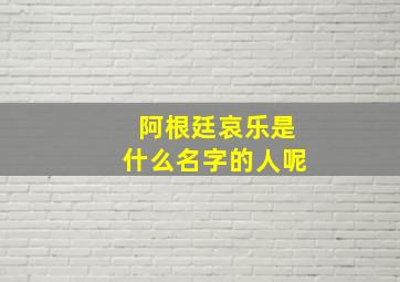 阿根廷哀乐是什么名字的人呢