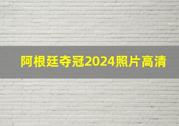 阿根廷夺冠2024照片高清