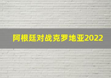 阿根廷对战克罗地亚2022