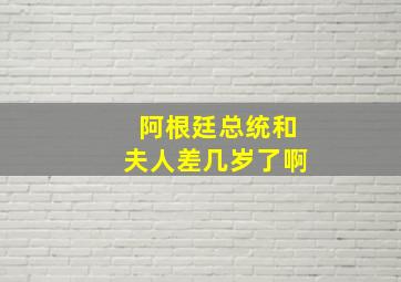 阿根廷总统和夫人差几岁了啊