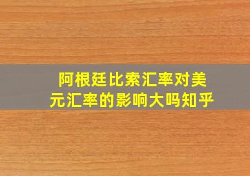 阿根廷比索汇率对美元汇率的影响大吗知乎