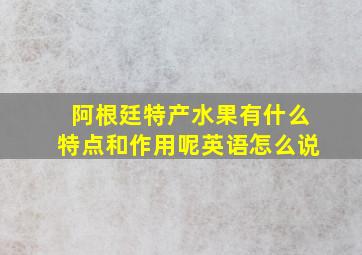 阿根廷特产水果有什么特点和作用呢英语怎么说