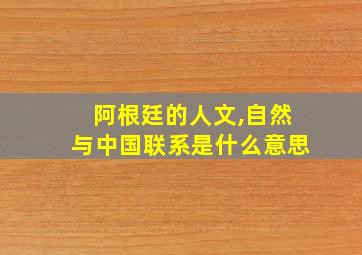 阿根廷的人文,自然与中国联系是什么意思