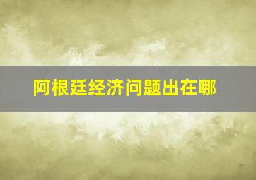 阿根廷经济问题出在哪