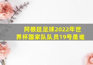 阿根廷足球2022年世界杯国家队队员19号是谁