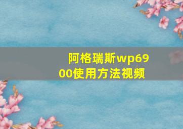 阿格瑞斯wp6900使用方法视频