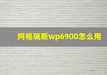 阿格瑞斯wp6900怎么用