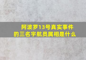 阿波罗13号真实事件的三名宇航员属相是什么