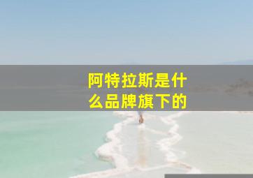 阿特拉斯是什么品牌旗下的