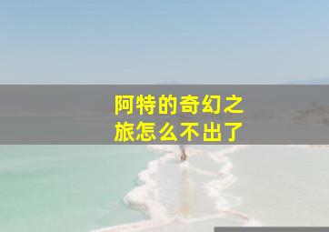 阿特的奇幻之旅怎么不出了