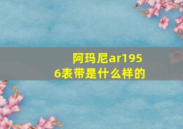 阿玛尼ar1956表带是什么样的