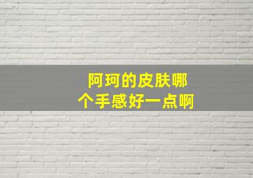 阿珂的皮肤哪个手感好一点啊