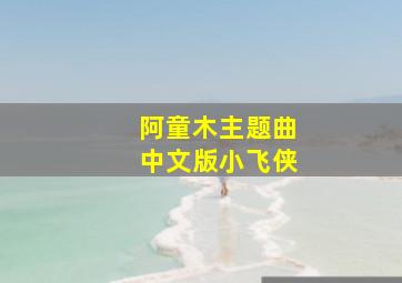 阿童木主题曲中文版小飞侠