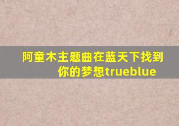 阿童木主题曲在蓝天下找到你的梦想trueblue