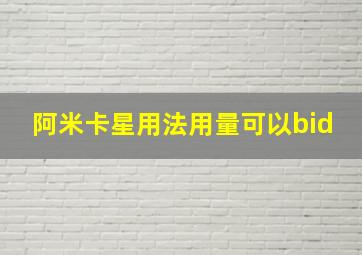 阿米卡星用法用量可以bid