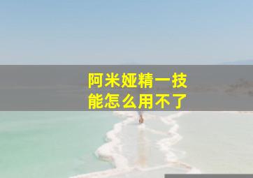 阿米娅精一技能怎么用不了